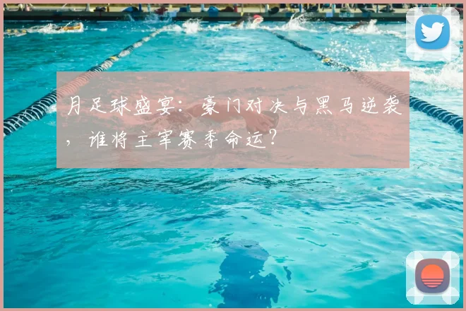 月足球盛宴：豪门对决与黑马逆袭，谁将主宰赛季命运？