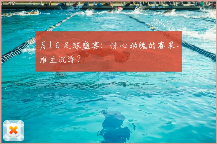 月1日足球盛宴：惊心动魄的赛果，谁主沉浮？