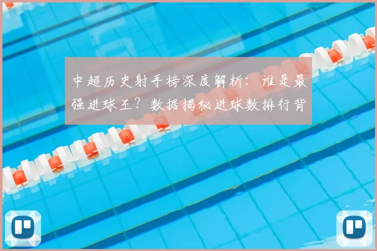中超历史射手榜深度解析：谁是最强进球王？数据揭秘进球数排行背后的传奇故事