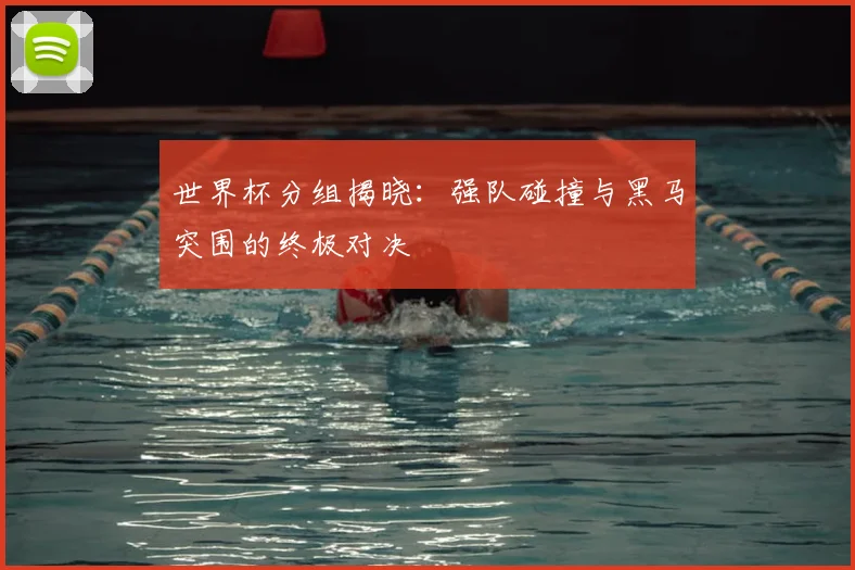 世界杯分组揭晓：强队碰撞与黑马突围的终极对决