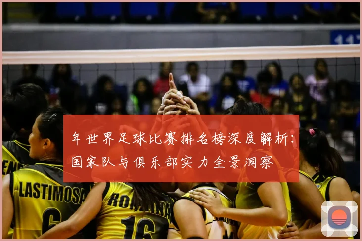年世界足球比赛排名榜深度解析：国家队与俱乐部实力全景洞察