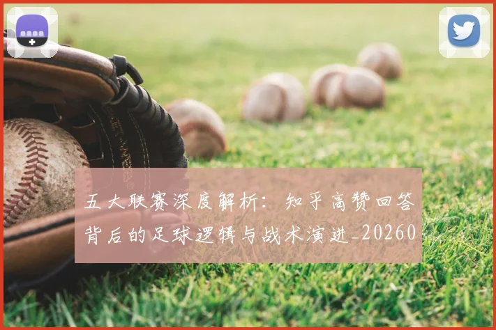五大联赛深度解析：知乎高赞回答背后的足球逻辑与战术演进_20260611141743