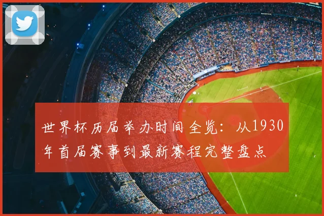 世界杯历届举办时间全览：从1930年首届赛事到最新赛程完整盘点