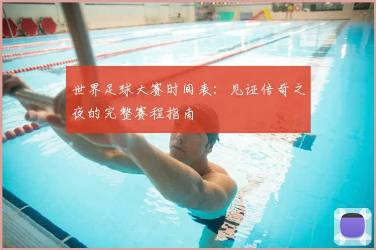 世界足球大赛时间表：见证传奇之夜的完整赛程指南