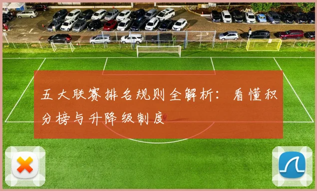 五大联赛排名规则全解析：看懂积分榜与升降级制度
