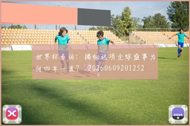 世界杯专访：揭秘这项全球盛事为何四年一度？_20260609201252