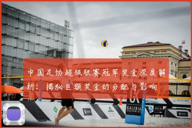 中国足协超级联赛冠军奖金深度解析:揭秘巨额奖金的分配与影响