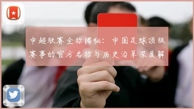 中超联赛全称揭秘：中国足球顶级赛事的官方名称与历史沿革深度解析