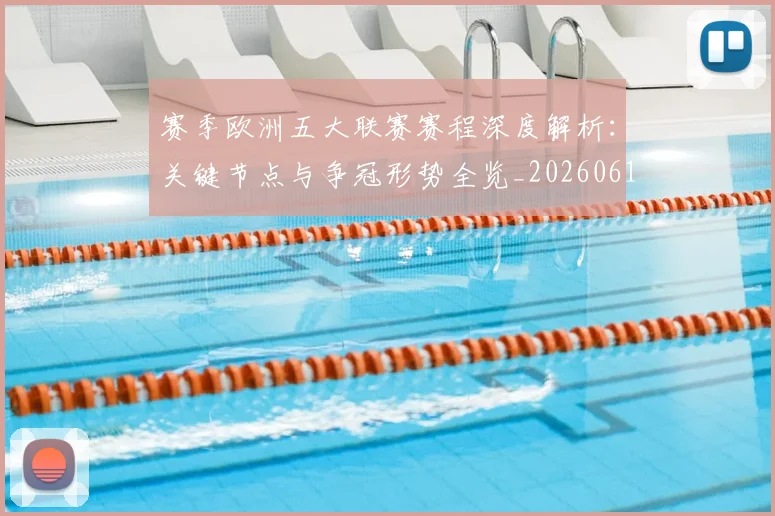 赛季欧洲五大联赛赛程深度解析：关键节点与争冠形势全览_20260614134134