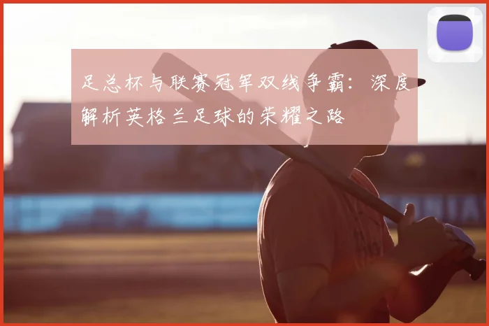 足总杯与联赛冠军双线争霸：深度解析英格兰足球的荣耀之路