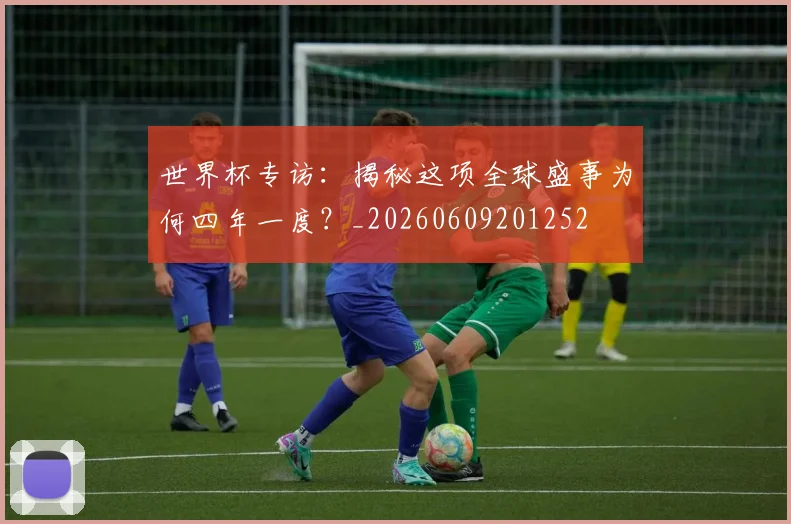 世界杯专访：揭秘这项全球盛事为何四年一度？_20260609201252