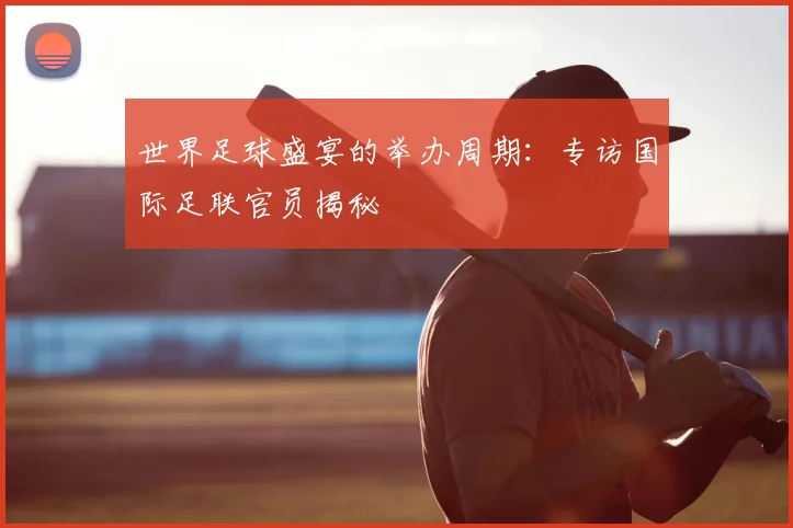世界足球盛宴的举办周期：专访国际足联官员揭秘